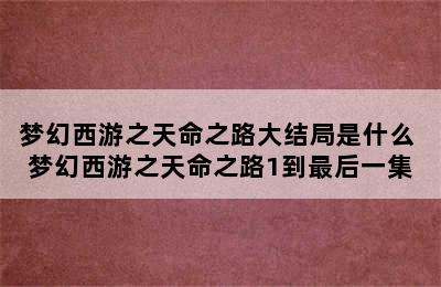梦幻西游之天命之路大结局是什么 梦幻西游之天命之路1到最后一集